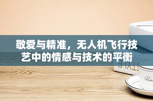 敬爱与精准，无人机飞行技艺中的情感与技术的平衡