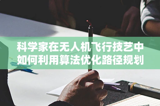 科学家在无人机飞行技艺中如何利用算法优化路径规划？