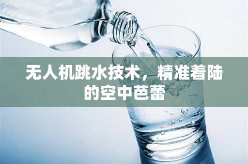 无人机跳水技术，精准着陆的空中芭蕾