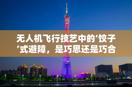 无人机飞行技艺中的‘饺子’式避障，是巧思还是巧合？
