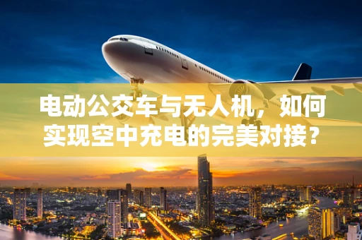 电动公交车与无人机，如何实现空中充电的完美对接？