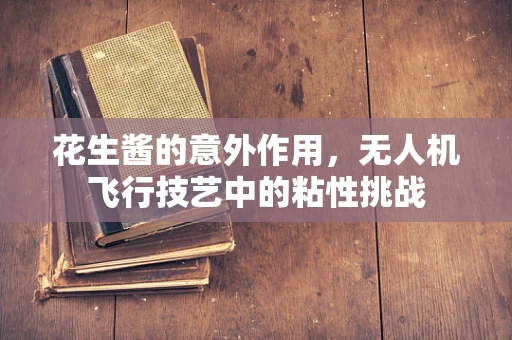 花生酱的意外作用，无人机飞行技艺中的粘性挑战