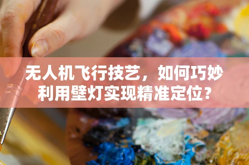 无人机飞行技艺，如何巧妙利用壁灯实现精准定位？