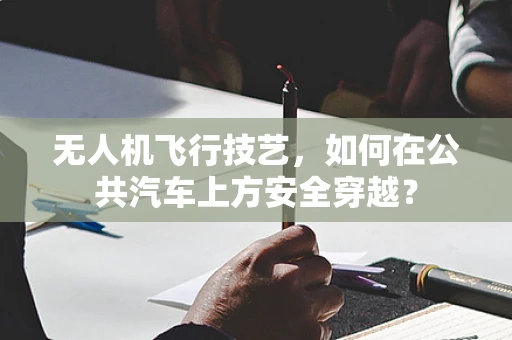 无人机飞行技艺，如何在公共汽车上方安全穿越？