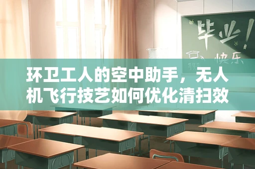 环卫工人的空中助手，无人机飞行技艺如何优化清扫效率？