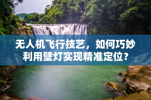 无人机飞行技艺，如何巧妙利用壁灯实现精准定位？