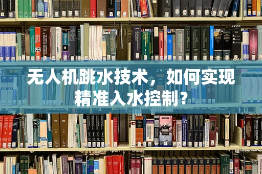 无人机跳水技术，如何实现精准入水控制？