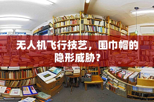 无人机飞行技艺，围巾帽的隐形威胁？