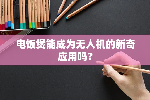 电饭煲能成为无人机的新奇应用吗？