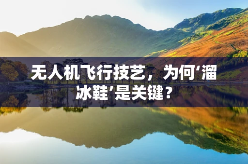 无人机飞行技艺，为何‘溜冰鞋’是关键？
