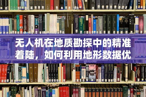 无人机在地质勘探中的精准着陆，如何利用地形数据优化飞行策略？