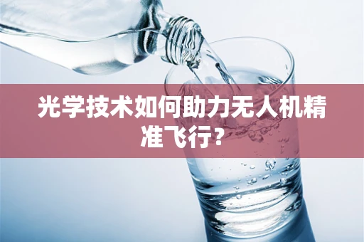 光学技术如何助力无人机精准飞行？