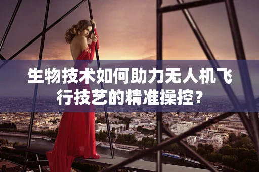 生物技术如何助力无人机飞行技艺的精准操控？