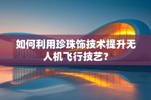 如何利用珍珠饰技术提升无人机飞行技艺？