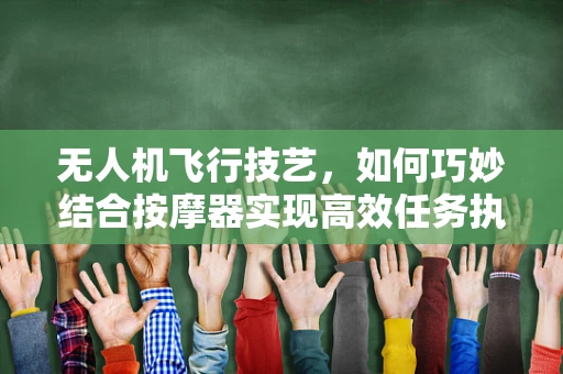 无人机飞行技艺，如何巧妙结合按摩器实现高效任务执行？