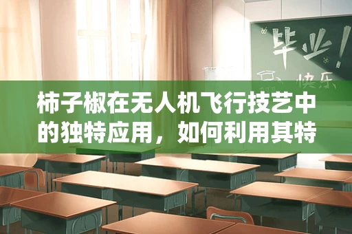 柿子椒在无人机飞行技艺中的独特应用，如何利用其特性优化避障系统？