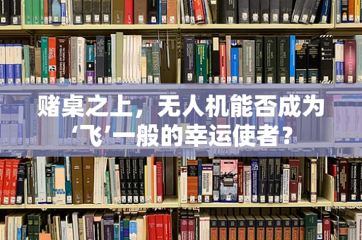 赌桌之上，无人机能否成为‘飞’一般的幸运使者？