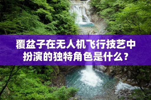 覆盆子在无人机飞行技艺中扮演的独特角色是什么？