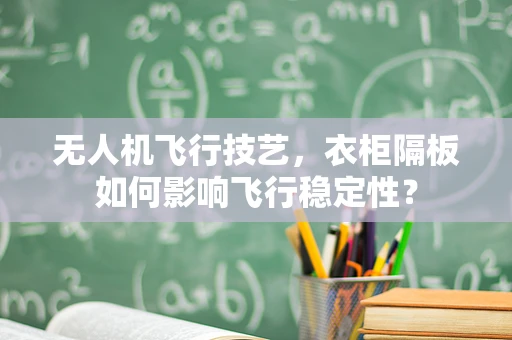 无人机飞行技艺，衣柜隔板如何影响飞行稳定性？