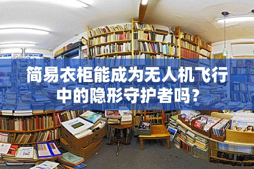 简易衣柜能成为无人机飞行中的隐形守护者吗？