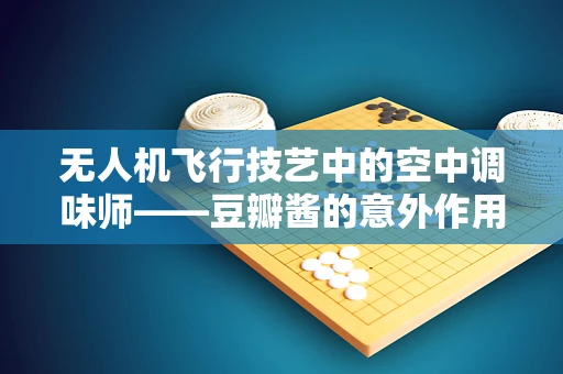 无人机飞行技艺中的空中调味师——豆瓣酱的意外作用？