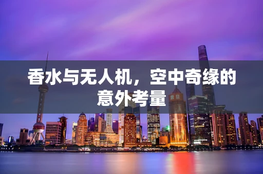 香水与无人机，空中奇缘的意外考量