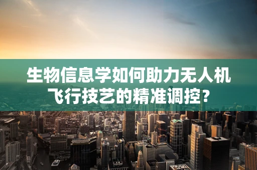 生物信息学如何助力无人机飞行技艺的精准调控？