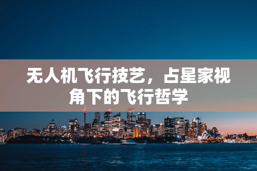 无人机飞行技艺，占星家视角下的飞行哲学