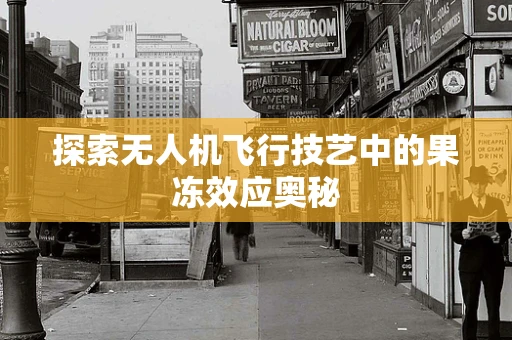 探索无人机飞行技艺中的果冻效应奥秘