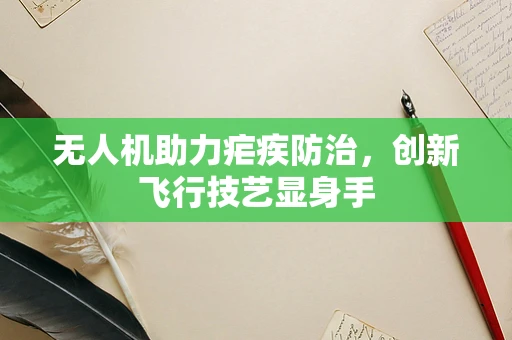 无人机助力疟疾防治，创新飞行技艺显身手