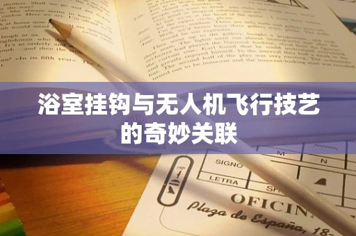 浴室挂钩与无人机飞行技艺的奇妙关联
