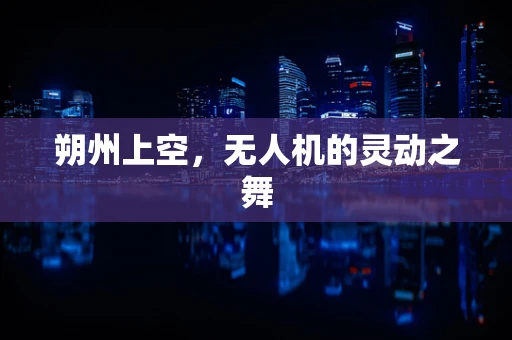 朔州上空，无人机的灵动之舞