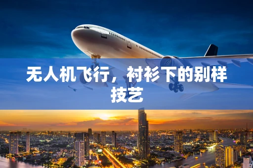 无人机飞行，衬衫下的别样技艺