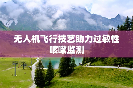 无人机飞行技艺助力过敏性咳嗽监测