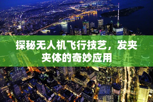 探秘无人机飞行技艺，发夹夹体的奇妙应用