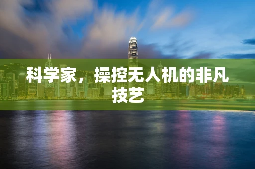 科学家，操控无人机的非凡技艺