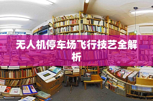 无人机停车场飞行技艺全解析