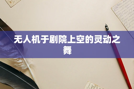 无人机于剧院上空的灵动之舞
