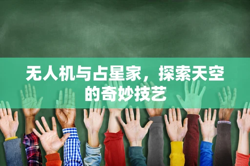 无人机与占星家，探索天空的奇妙技艺