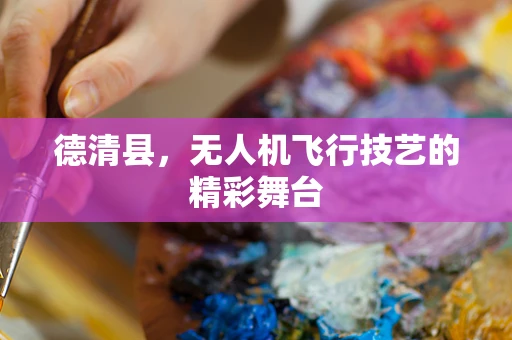 德清县，无人机飞行技艺的精彩舞台