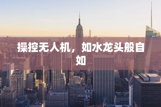 操控无人机，如水龙头般自如