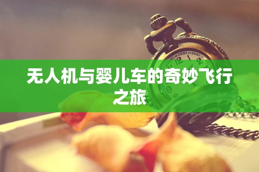 无人机与婴儿车的奇妙飞行之旅