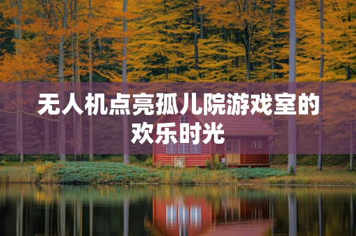 无人机点亮孤儿院游戏室的欢乐时光