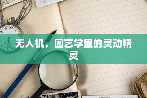 无人机，园艺学里的灵动精灵