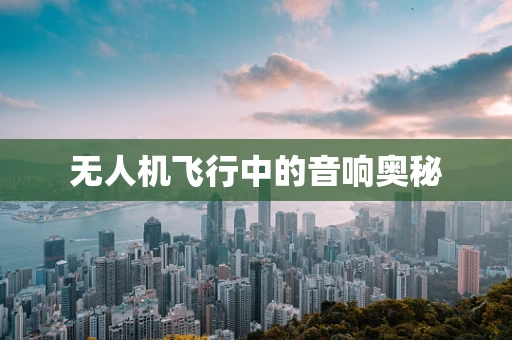 无人机飞行中的音响奥秘
