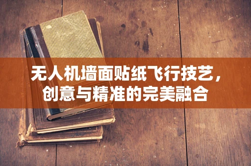 无人机墙面贴纸飞行技艺，创意与精准的完美融合