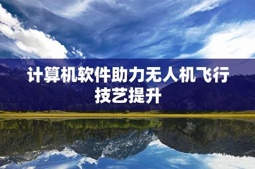 计算机软件助力无人机飞行技艺提升