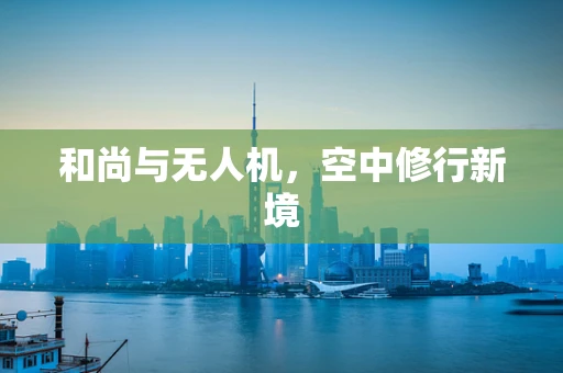 和尚与无人机，空中修行新境