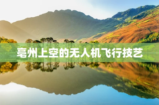 亳州上空的无人机飞行技艺