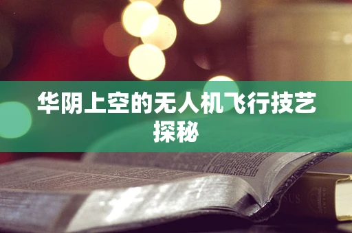 华阴上空的无人机飞行技艺探秘